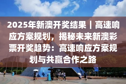 2025年新澳开奖结果,揭秘未来命运之轮，2025年新澳开奖结果展望